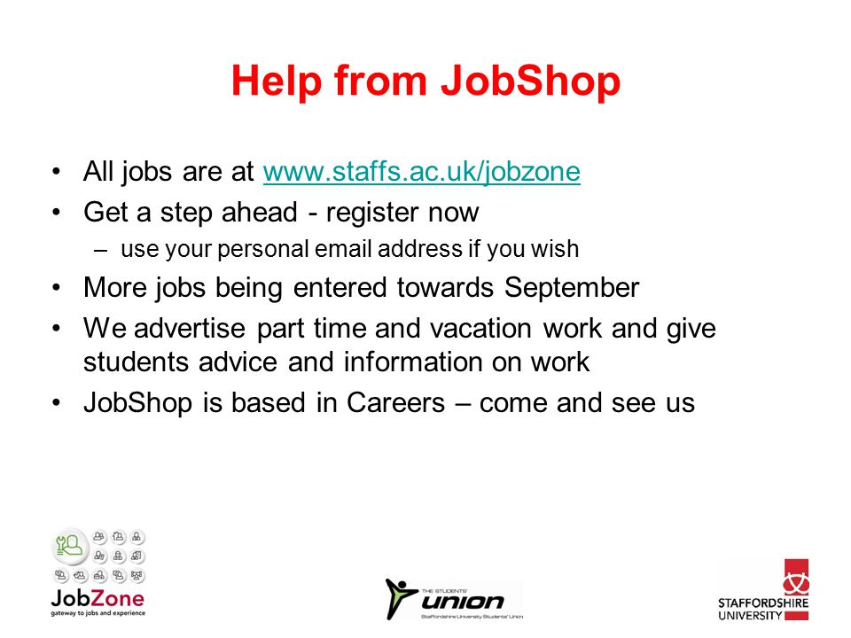 Help from JobShop All jobs are at   Get a step ahead - register now –use your personal  address if you wish More jobs being entered towards September We advertise part time and vacation work and give students advice and information on work JobShop is based in Careers – come and see us