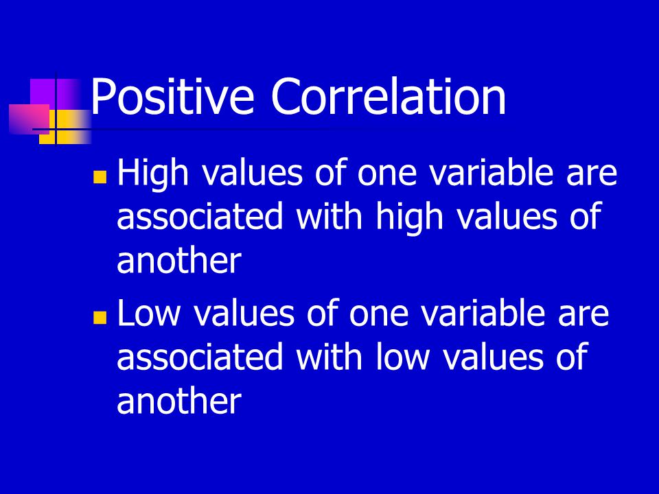 Positive Correlation High values of one variable are associated with high values of another Low values of one variable are associated with low values of another