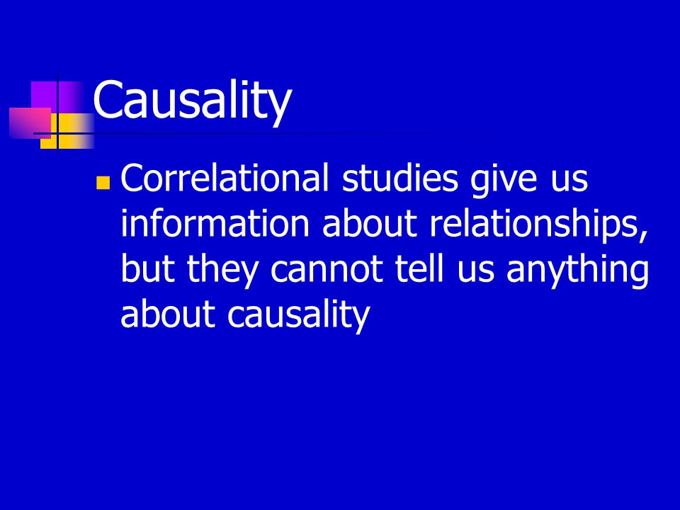 Causality Correlational studies give us information about relationships, but they cannot tell us anything about causality