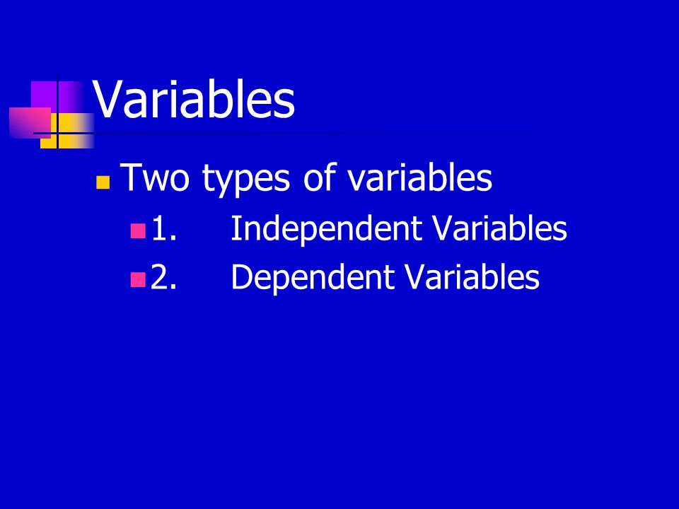 Variables Two types of variables 1.Independent Variables 2.Dependent Variables