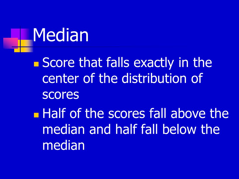 Median Score that falls exactly in the center of the distribution of scores Half of the scores fall above the median and half fall below the median