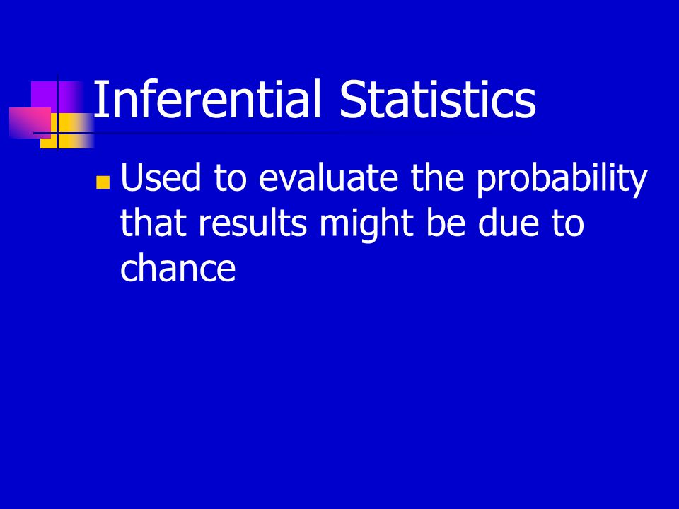 Inferential Statistics Used to evaluate the probability that results might be due to chance