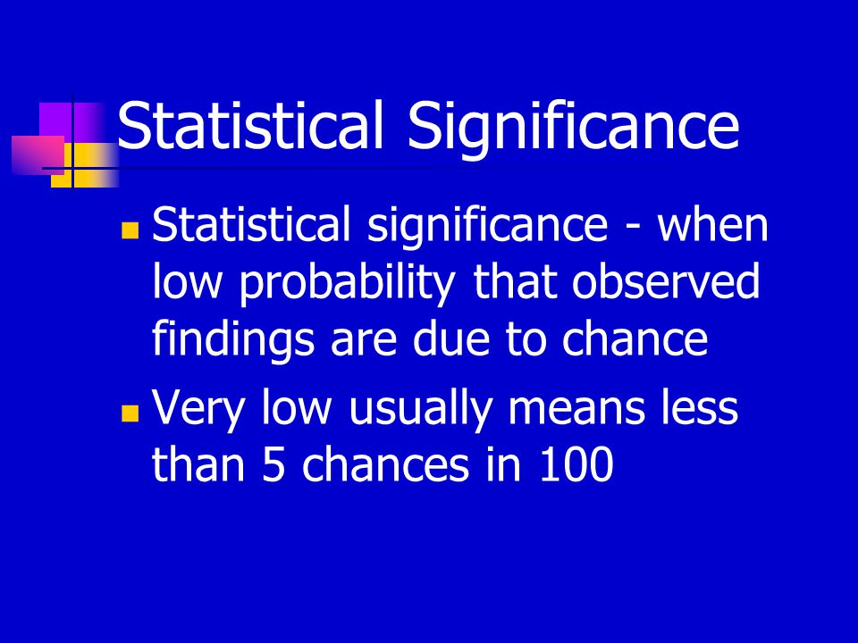 Statistical Significance Statistical significance - when low probability that observed findings are due to chance Very low usually means less than 5 chances in 100