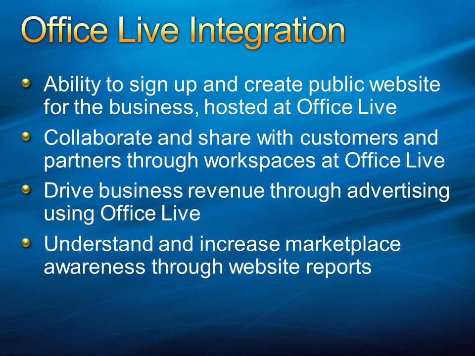 Ability to sign up and create public website for the business, hosted at Office Live Collaborate and share with customers and partners through workspaces at Office Live Drive business revenue through advertising using Office Live Understand and increase marketplace awareness through website reports