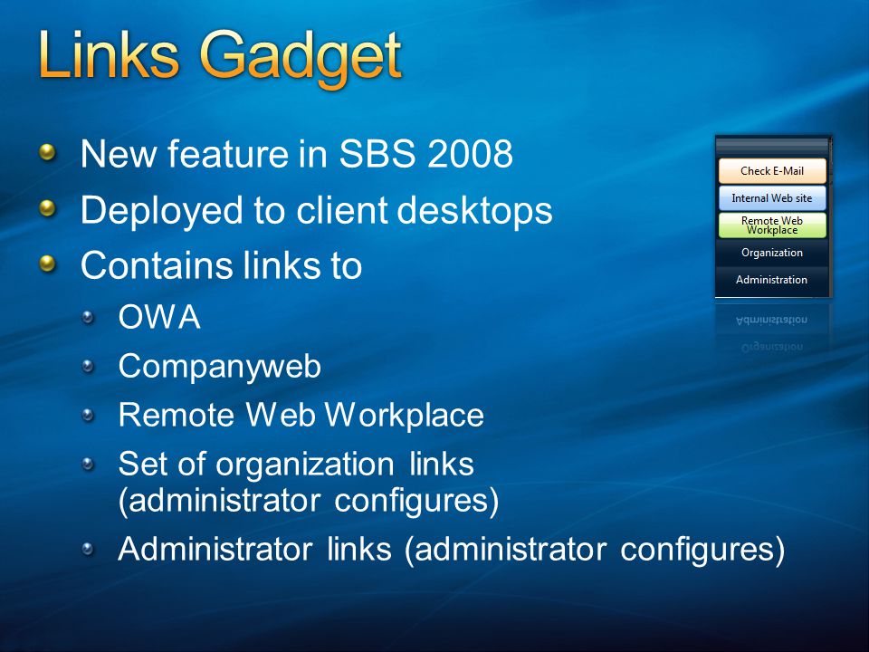 New feature in SBS 2008 Deployed to client desktops Contains links to OWA Companyweb Remote Web Workplace Set of organization links (administrator configures) Administrator links (administrator configures)