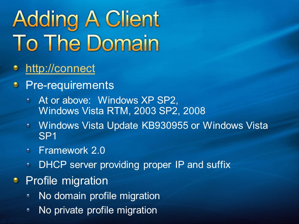 Pre-requirements At or above: Windows XP SP2, Windows Vista RTM, 2003 SP2, 2008 Windows Vista Update KB or Windows Vista SP1 Framework 2.0 DHCP server providing proper IP and suffix Profile migration No domain profile migration No private profile migration
