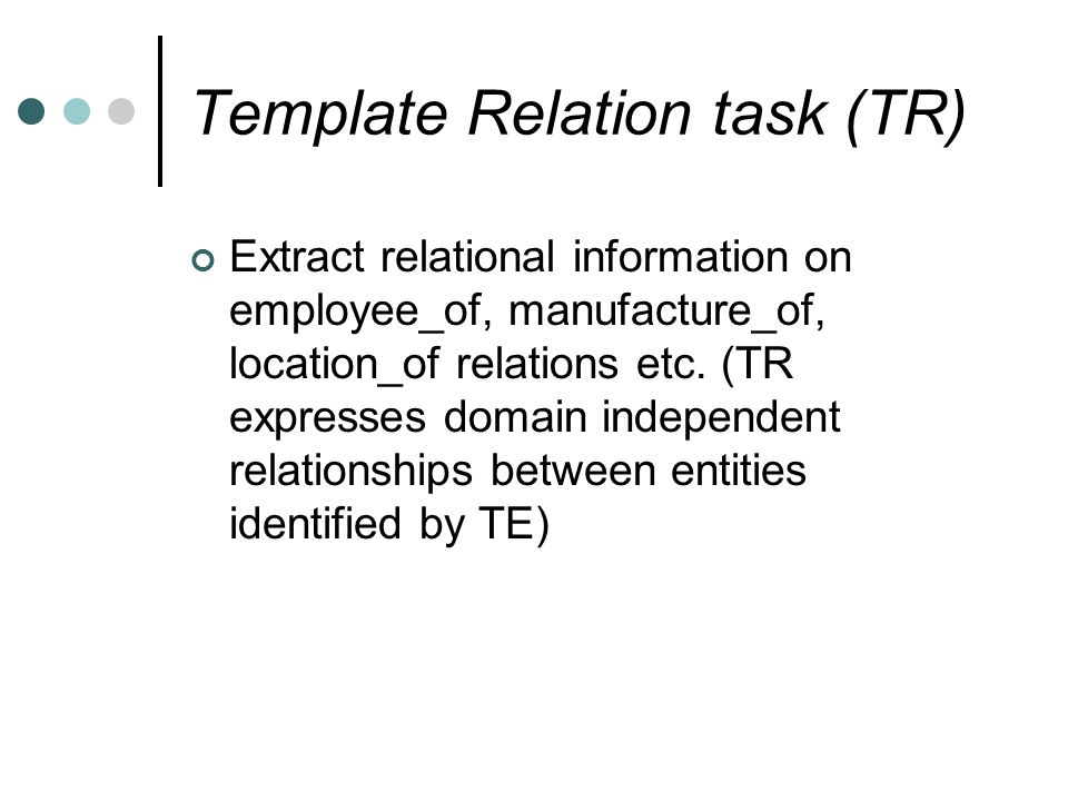 Template Relation task (TR) Extract relational information on employee_of, manufacture_of, location_of relations etc.