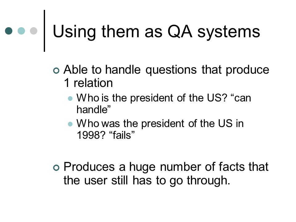 Using them as QA systems Able to handle questions that produce 1 relation Who is the president of the US.