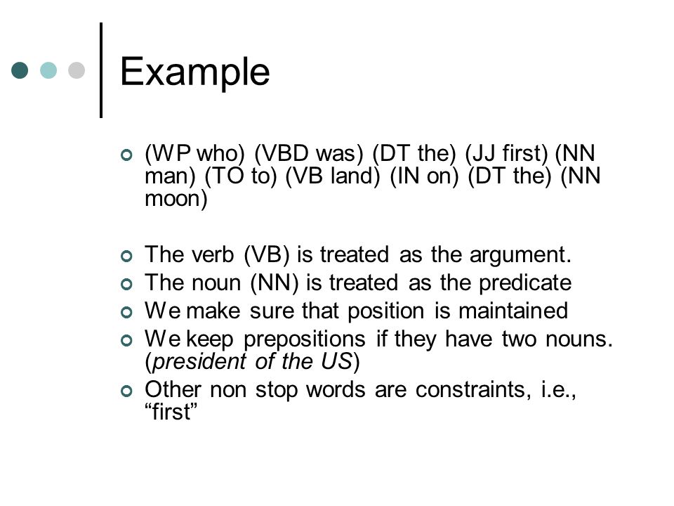 (WP who) (VBD was) (DT the) (JJ first) (NN man) (TO to) (VB land) (IN on) (DT the) (NN moon) The verb (VB) is treated as the argument.