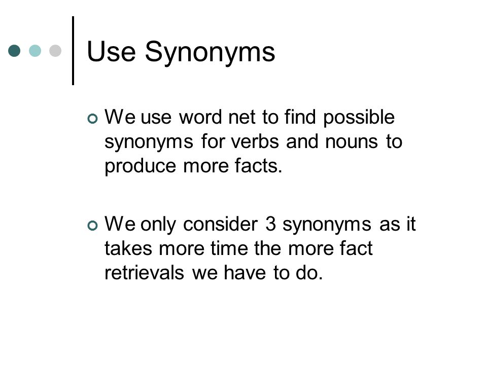 Use Synonyms We use word net to find possible synonyms for verbs and nouns to produce more facts.