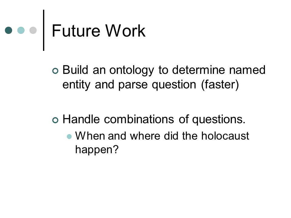 Future Work Build an ontology to determine named entity and parse question (faster) Handle combinations of questions.
