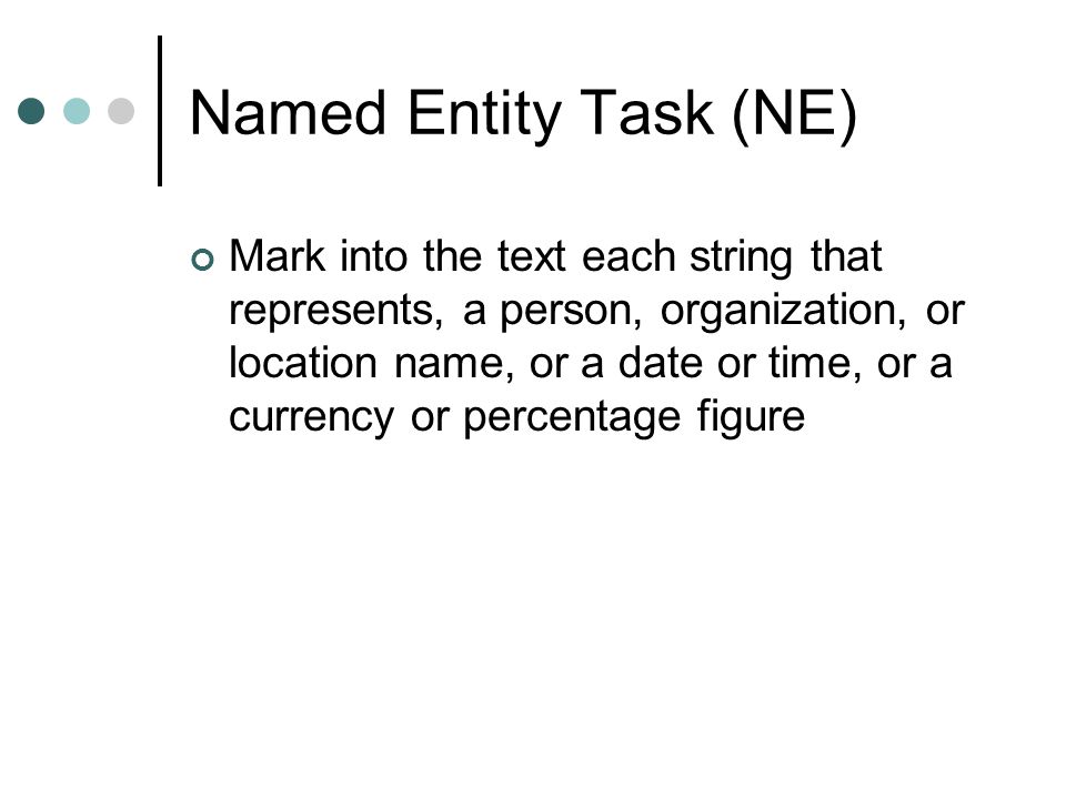 Named Entity Task (NE) Mark into the text each string that represents, a person, organization, or location name, or a date or time, or a currency or percentage figure