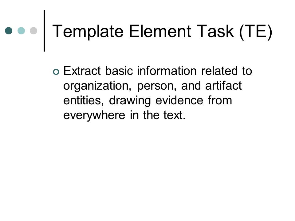 Template Element Task (TE) Extract basic information related to organization, person, and artifact entities, drawing evidence from everywhere in the text.