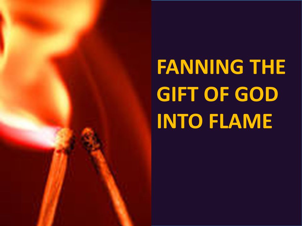 FANNING THE GIFT OF GOD INTO FLAME