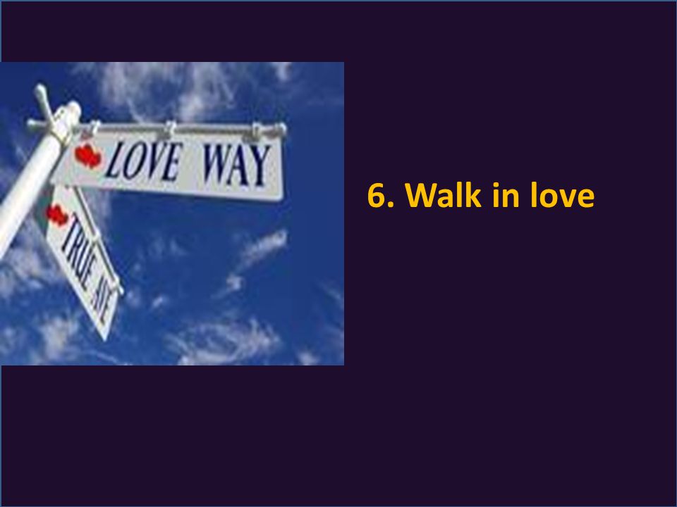 6. Walk in love