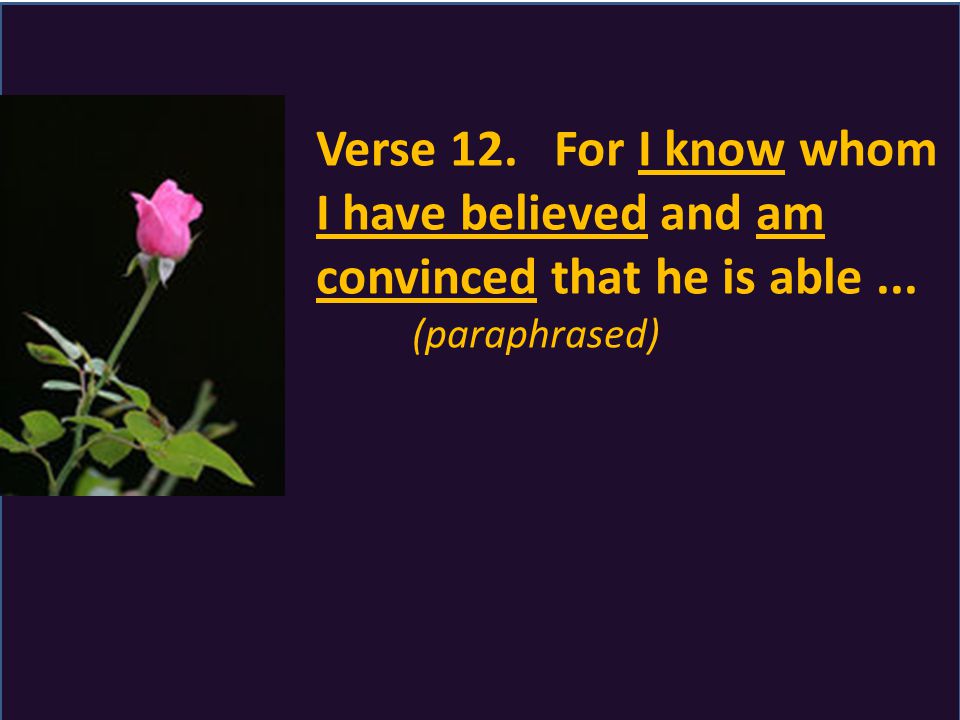 Verse 12. For I know whom I have believed and am convinced that he is able... (paraphrased)