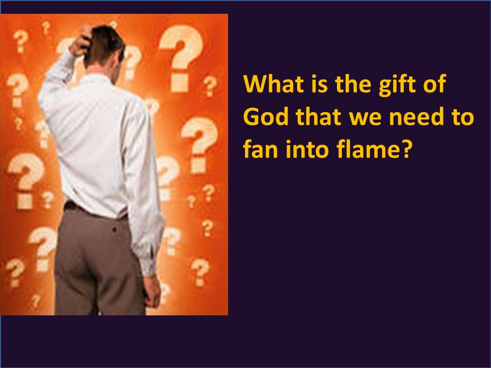 What is the gift of God that we need to fan into flame