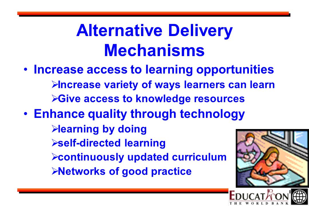 Alternative Delivery Mechanisms Increase access to learning opportunities  Increase variety of ways learners can learn  Give access to knowledge resources Enhance quality through technology  learning by doing  self-directed learning  continuously updated curriculum  Networks of good practice