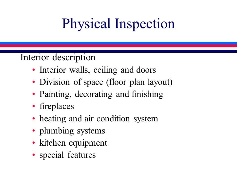 Physical Inspection Interior description Interior walls, ceiling and doors Division of space (floor plan layout) Painting, decorating and finishing fireplaces heating and air condition system plumbing systems kitchen equipment special features