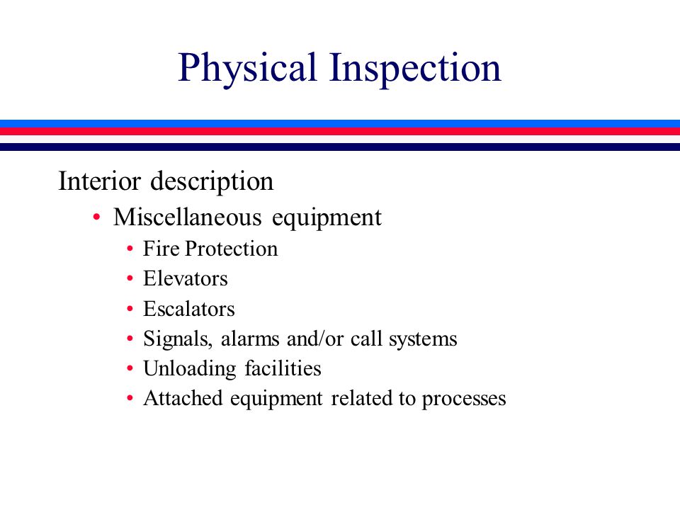 Physical Inspection Interior description Miscellaneous equipment Fire Protection Elevators Escalators Signals, alarms and/or call systems Unloading facilities Attached equipment related to processes