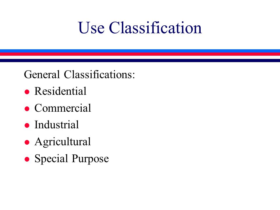 Use Classification General Classifications: l Residential l Commercial l Industrial l Agricultural l Special Purpose