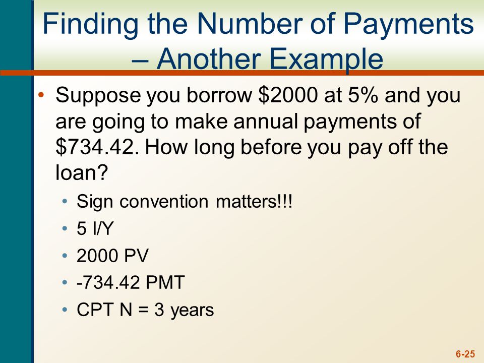 6-25 Finding the Number of Payments – Another Example Suppose you borrow $2000 at 5% and you are going to make annual payments of $