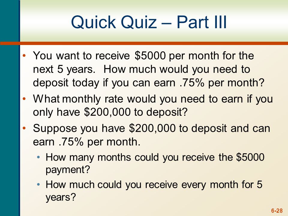 6-28 Quick Quiz – Part III You want to receive $5000 per month for the next 5 years.