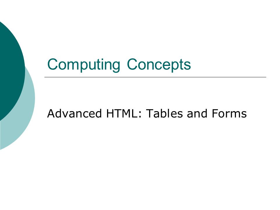 Computing Concepts Advanced HTML: Tables and Forms