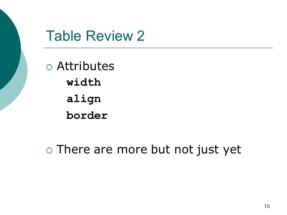 16 Table Review 2  Attributes width align border  There are more but not just yet