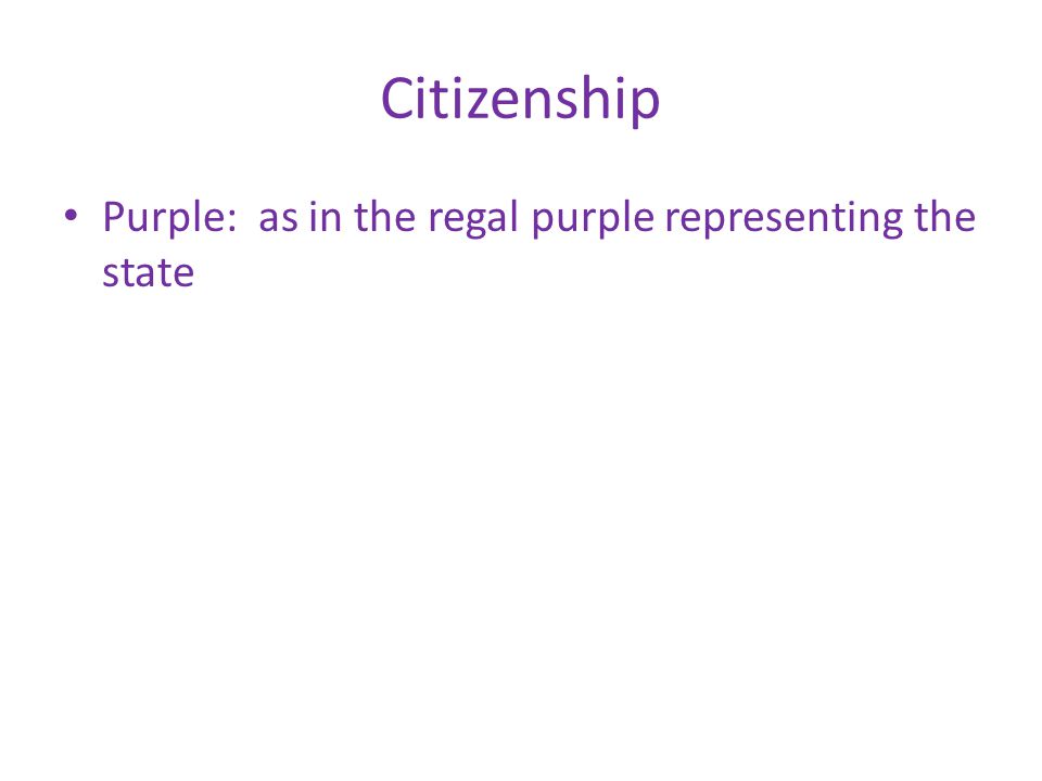Citizenship Purple: as in the regal purple representing the state