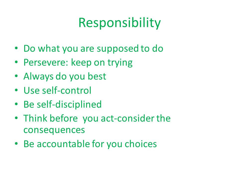 Responsibility Do what you are supposed to do Persevere: keep on trying Always do you best Use self-control Be self-disciplined Think before you act-consider the consequences Be accountable for you choices