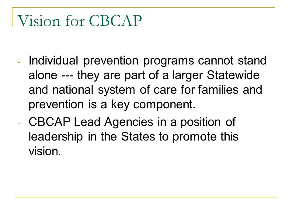 Vision for CBCAP - Individual prevention programs cannot stand alone --- they are part of a larger Statewide and national system of care for families and prevention is a key component.