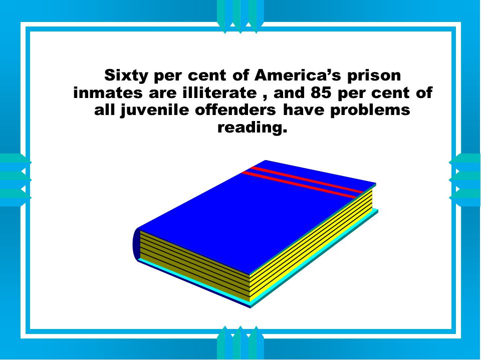 Sixty per cent of America’s prison inmates are illiterate, and 85 per cent of all juvenile offenders have problems reading.