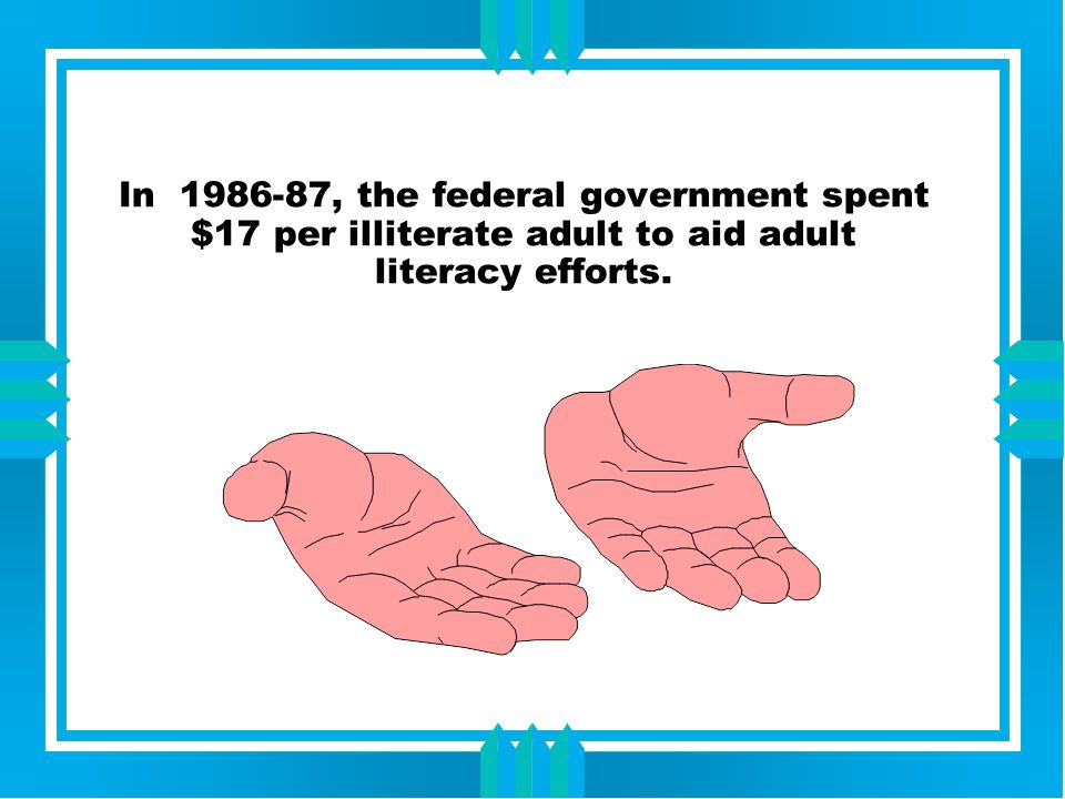 In , the federal government spent $17 per illiterate adult to aid adult literacy efforts.
