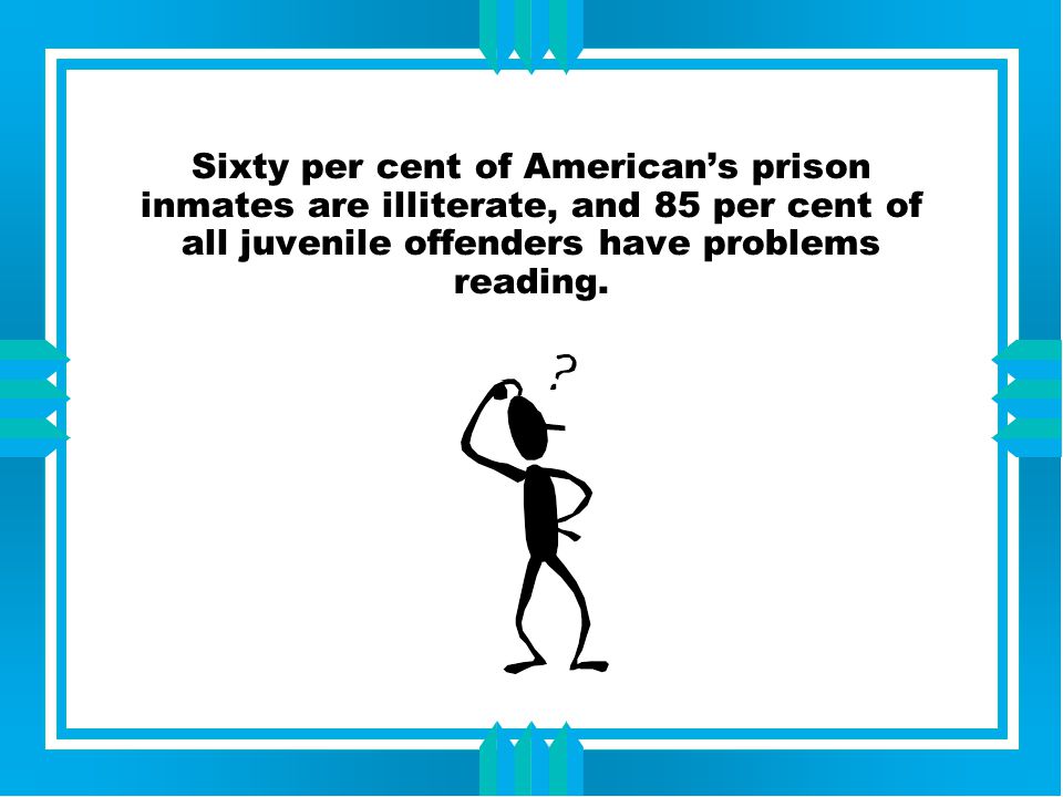 Sixty per cent of American’s prison inmates are illiterate, and 85 per cent of all juvenile offenders have problems reading.