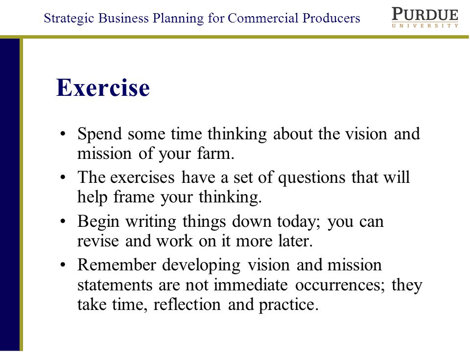 Strategic Business Planning for Commercial Producers Exercise Spend some time thinking about the vision and mission of your farm.