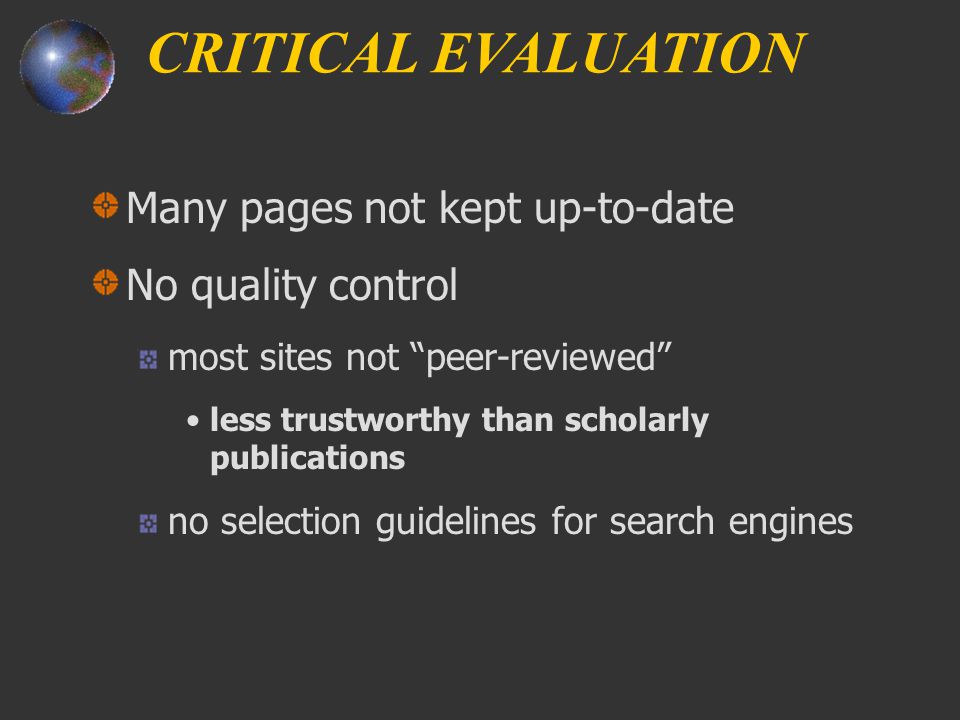 Many pages not kept up-to-date No quality control most sites not peer-reviewed less trustworthy than scholarly publications no selection guidelines for search engines CRITICAL EVALUATION