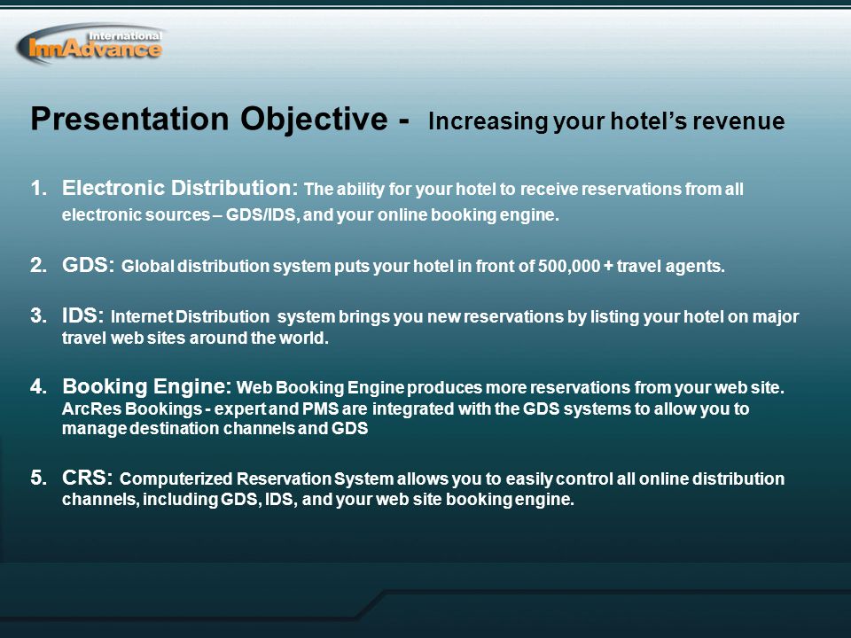 Presentation Objective - Increasing your hotel’s revenue 1.Electronic Distribution: The ability for your hotel to receive reservations from all electronic sources – GDS/IDS, and your online booking engine.