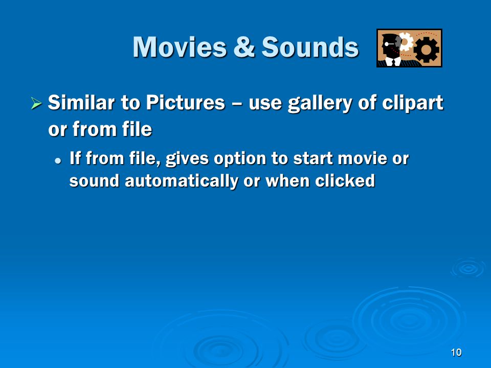 10 Movies & Sounds  Similar to Pictures – use gallery of clipart or from file If from file, gives option to start movie or sound automatically or when clicked If from file, gives option to start movie or sound automatically or when clicked