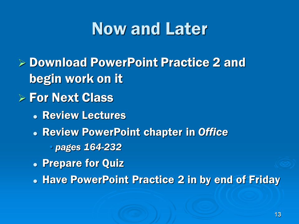 13 Now and Later  Download PowerPoint Practice 2 and begin work on it  For Next Class Review Lectures Review Lectures Review PowerPoint chapter in Office Review PowerPoint chapter in Office pages pages Prepare for Quiz Prepare for Quiz Have PowerPoint Practice 2 in by end of Friday Have PowerPoint Practice 2 in by end of Friday