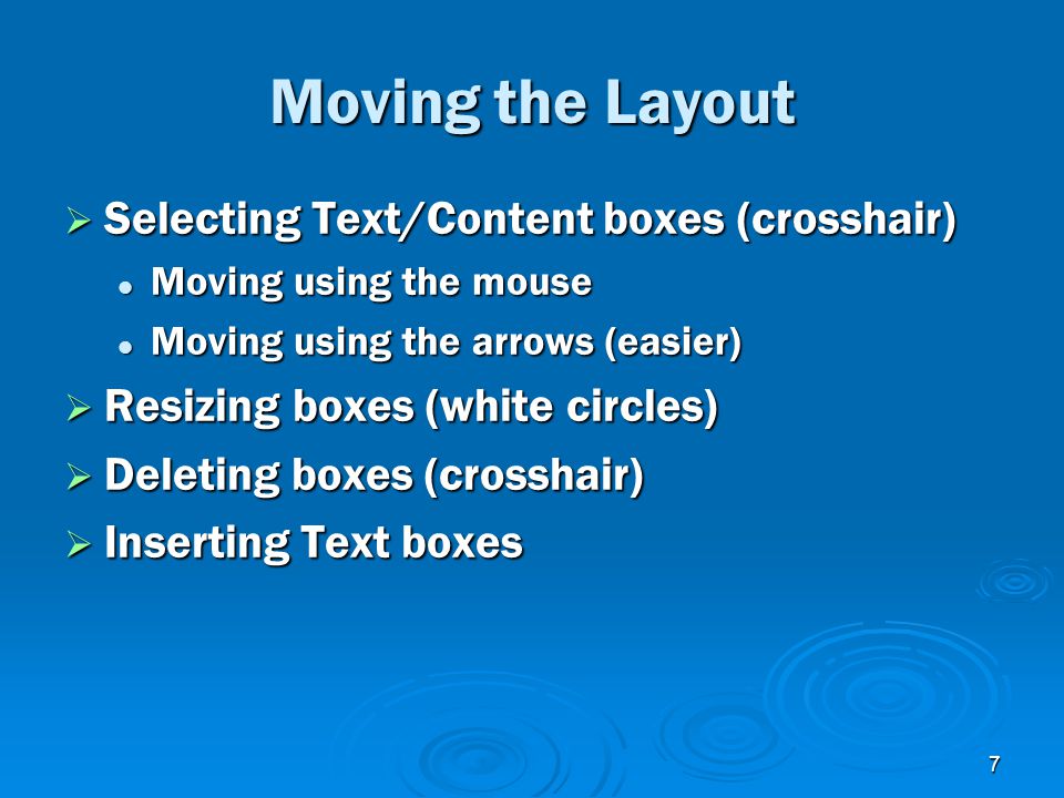 7 Moving the Layout  Selecting Text/Content boxes (crosshair) Moving using the mouse Moving using the mouse Moving using the arrows (easier) Moving using the arrows (easier)  Resizing boxes (white circles)  Deleting boxes (crosshair)  Inserting Text boxes