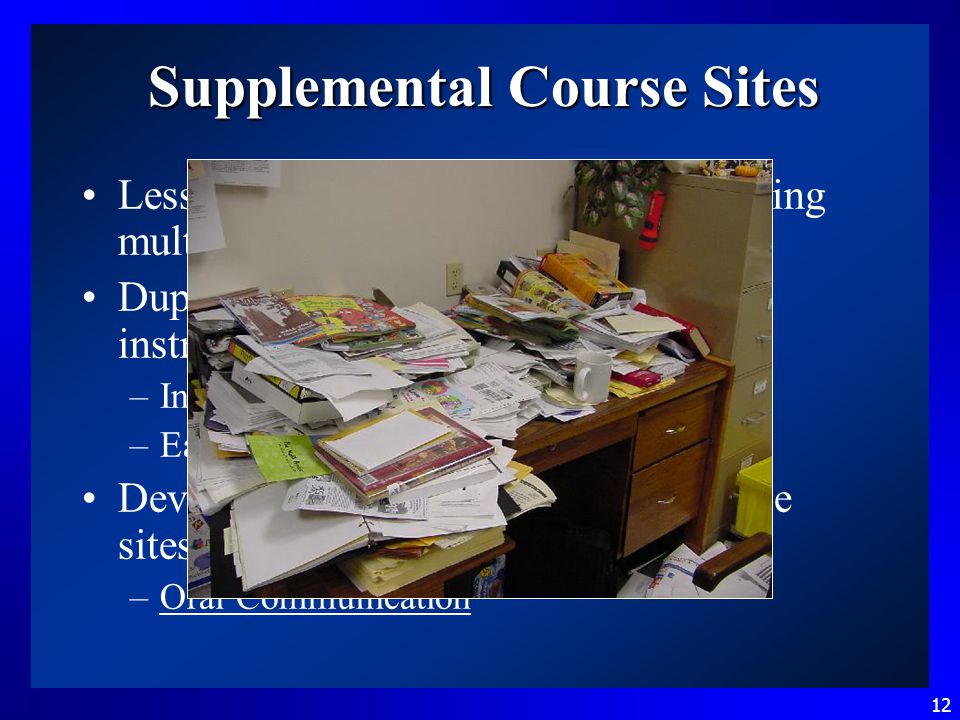 12 Supplemental Course Sites Less time and resources spent developing multiple course sites Duplicate course sites as needed for instructors –Instructors can easily customize –Easy to get new instructors started Development of curriculum-rich course sites over time –Oral Communication*Oral Communication