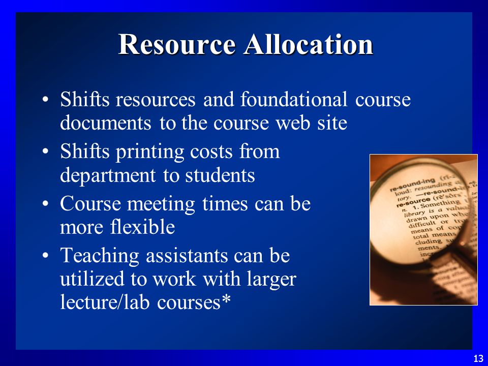 13 Resource Allocation Shifts resources and foundational course documents to the course web site Shifts printing costs from department to students Course meeting times can be more flexible Teaching assistants can be utilized to work with larger lecture/lab courses*