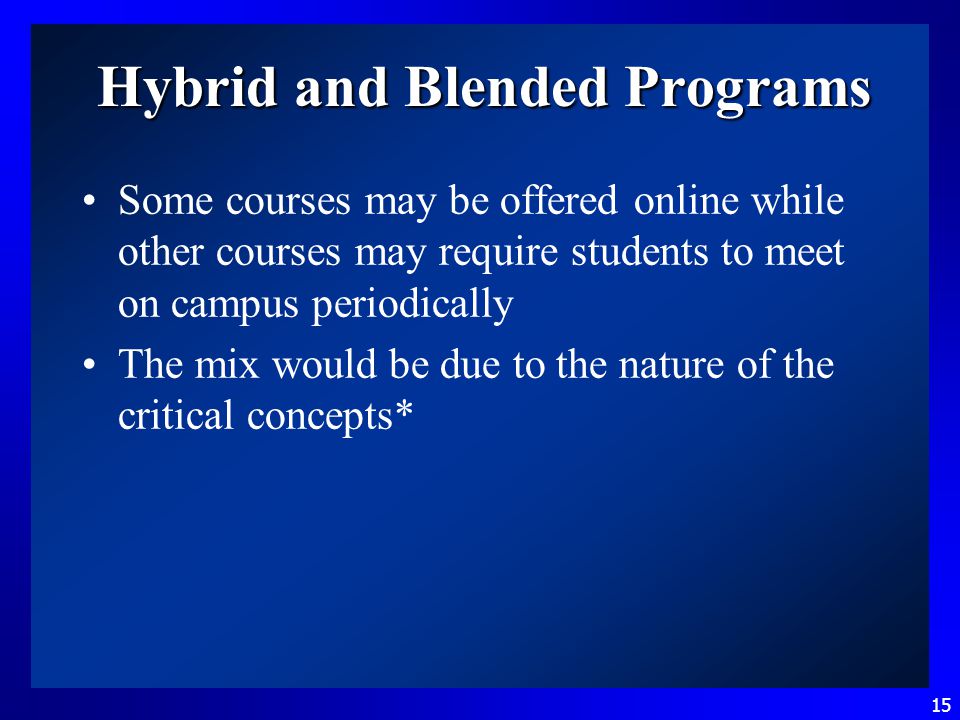 15 Hybrid and Blended Programs Some courses may be offered online while other courses may require students to meet on campus periodically The mix would be due to the nature of the critical concepts*