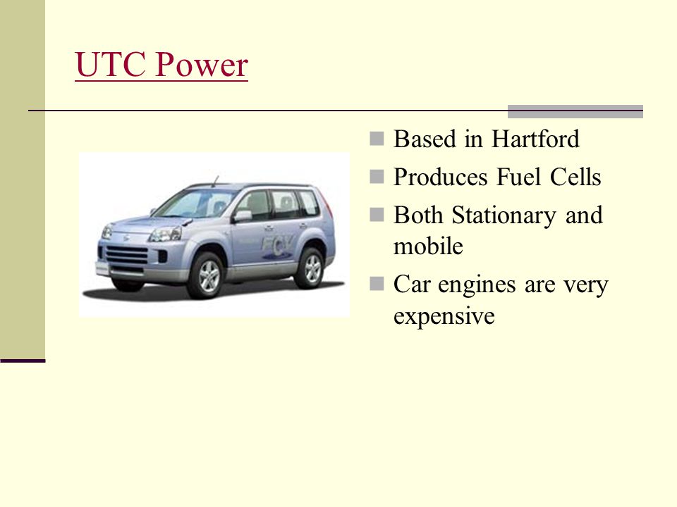 UTC Power Based in Hartford Produces Fuel Cells Both Stationary and mobile Car engines are very expensive
