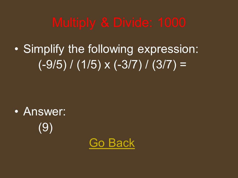 Multiply & Divide: 600 Simplify the following expression: (1.5) x (-6.0) / (4.5) / (-0.5) = Answer: (4.0) Go Back