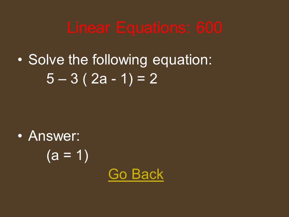 Linear Equations: 400 Solve the following equation: 10m - 5 = m Answer: (m = 2) Go Back