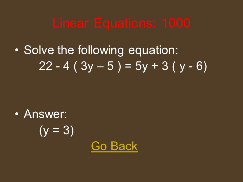 Linear Equations: 600 Solve the following equation: 5 – 3 ( 2a - 1) = 2 Answer: (a = 1) Go Back