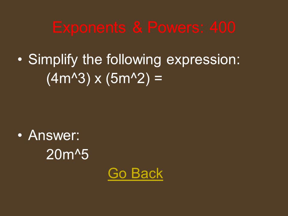 Exponents & Powers: 200 Simplify the following expression: m^3 - 2m^3 + 3m^3 = Answer: 2m^3 Go Back