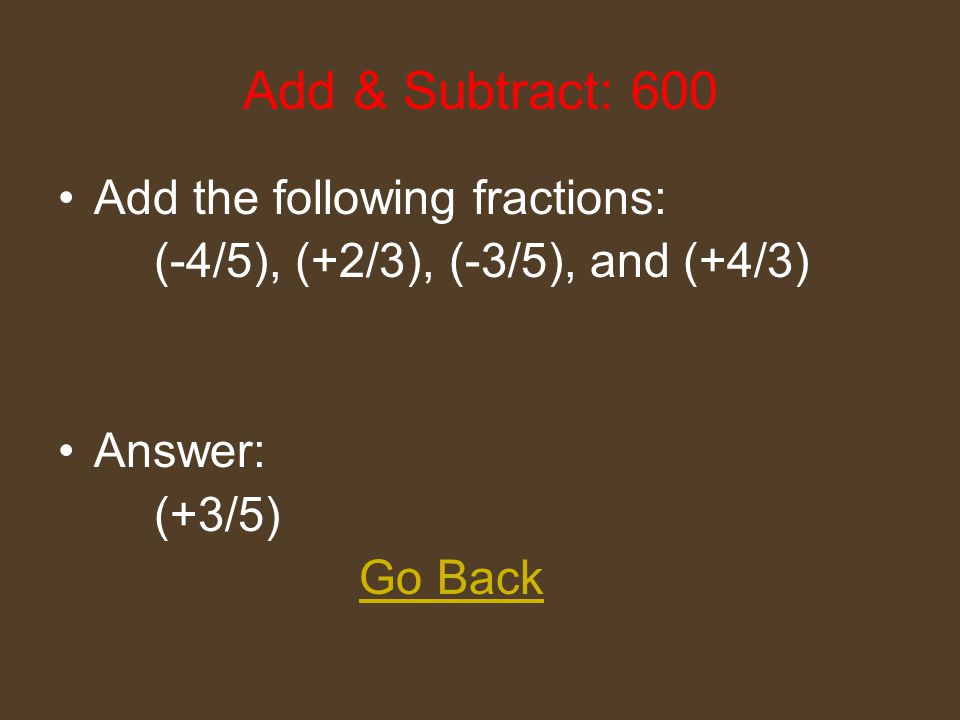 Add & Subtract: 400 Add the following decimals: (-4.5), (+6.7), (-3.5), and (+2.3) Answer: (+1.0) Go Back